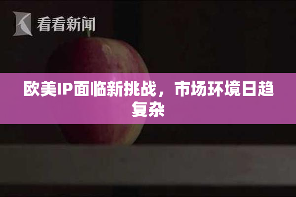 欧美IP面临新挑战，市场环境日趋复杂