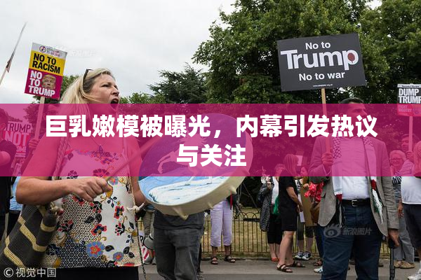 巨乳嫩模被曝光，内幕引发热议与关注