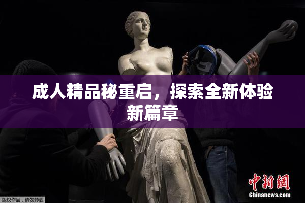 成人精品秘重启，探索全新体验新篇章