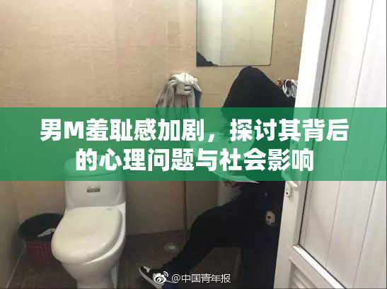 男M羞耻感加剧，探讨其背后的心理问题与社会影响