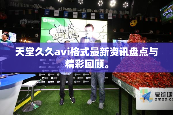 天堂久久avi格式最新资讯盘点与精彩回顾。