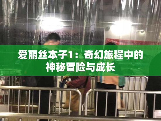 爱丽丝本子1：奇幻旅程中的神秘冒险与成长