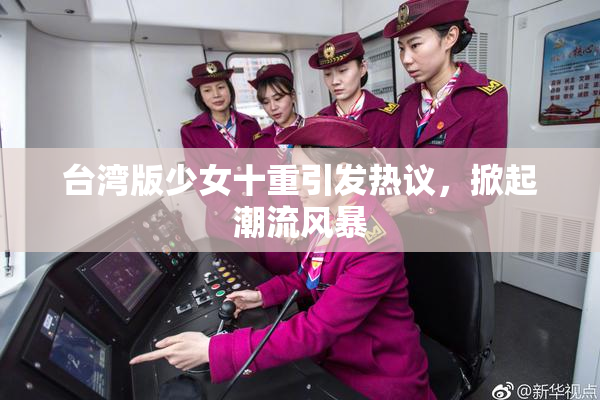 台湾版少女十重引发热议，掀起潮流风暴