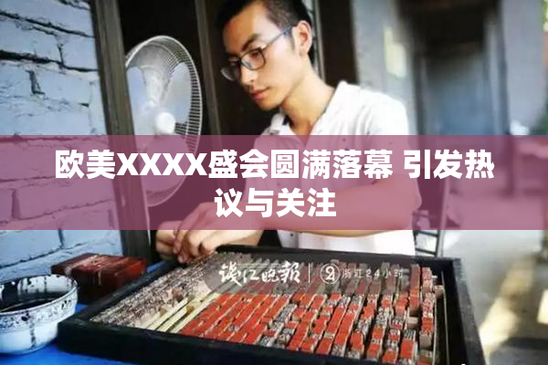 欧美XXXX盛会圆满落幕 引发热议与关注