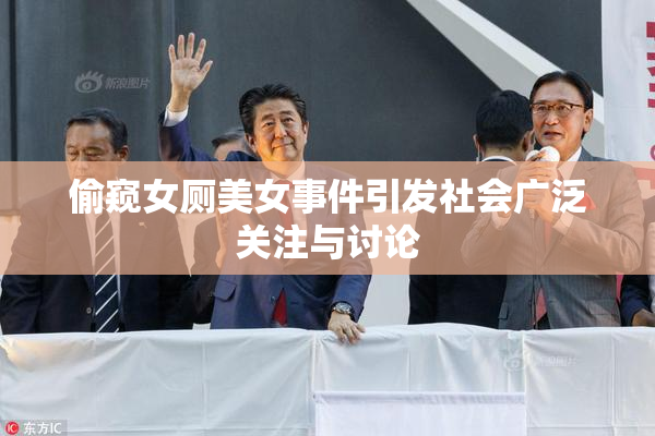 偷窥女厕美女事件引发社会广泛关注与讨论