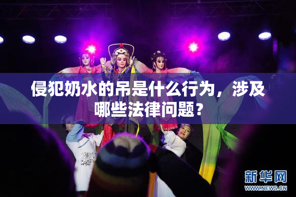 侵犯奶水的吊是什么行为，涉及哪些法律问题？