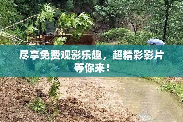 尽享免费观影乐趣，超精彩影片等你来！