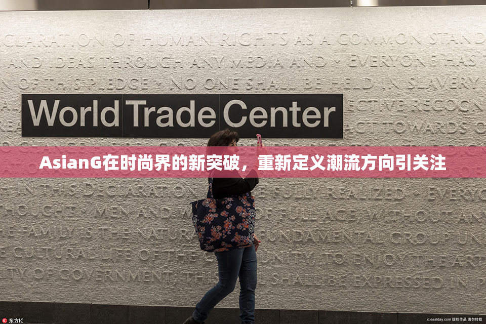 AsianG在时尚界的新突破，重新定义潮流方向引关注