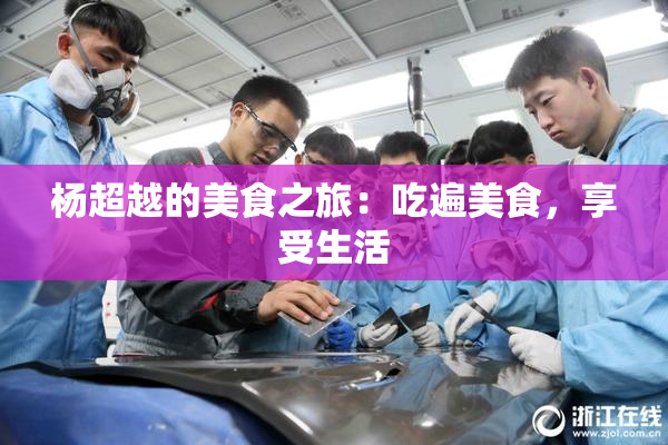 杨超越的美食之旅：吃遍美食，享受生活