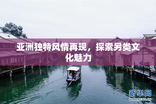 亚洲独特风情再现，探索另类文化魅力