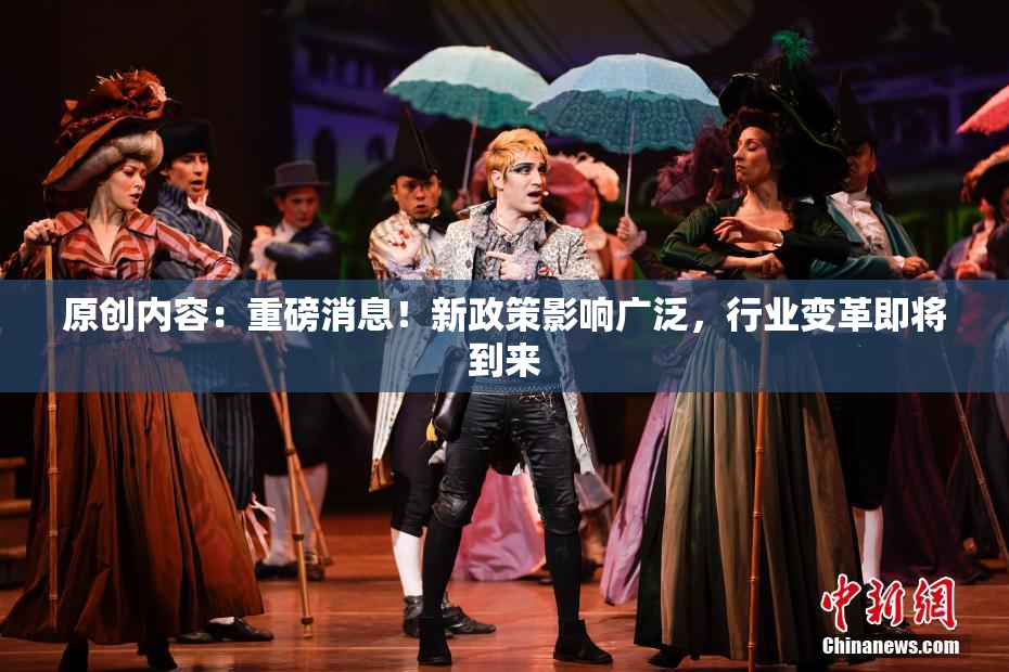 原创内容：重磅消息！新政策影响广泛，行业变革即将到来