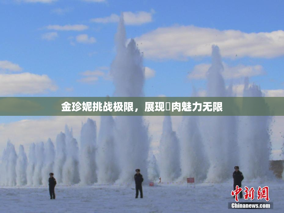 金珍妮挑战极限，展现婬肉魅力无限