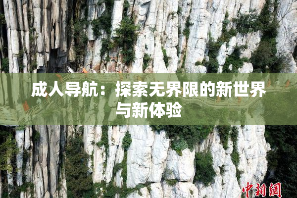 成人导航：探索无界限的新世界与新体验