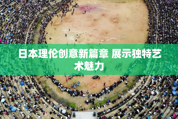 日本理伦创意新篇章 展示独特艺术魅力