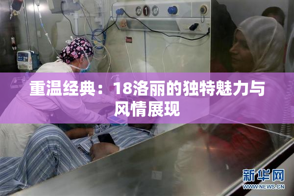 重温经典：18洛丽的独特魅力与风情展现