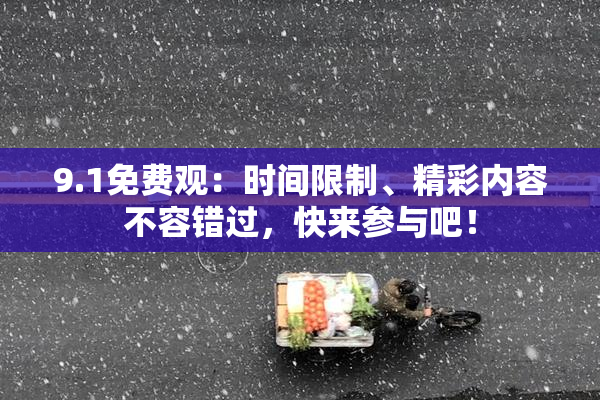 9.1免费观：时间限制、精彩内容不容错过，快来参与吧！