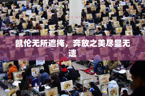 凯伦无所遮掩，奔放之美尽显无遗