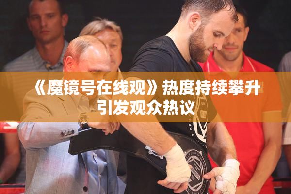 《魔镜号在线观》热度持续攀升 引发观众热议