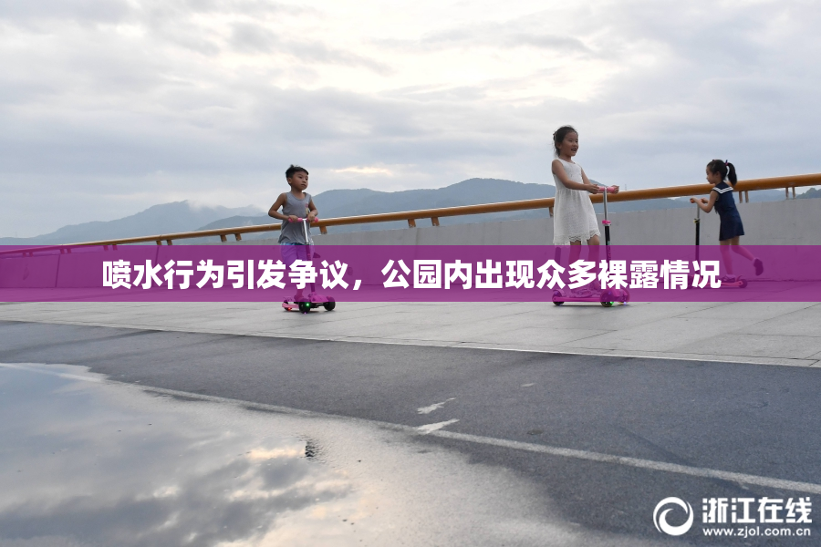 喷水行为引发争议，公园内出现众多裸露情况