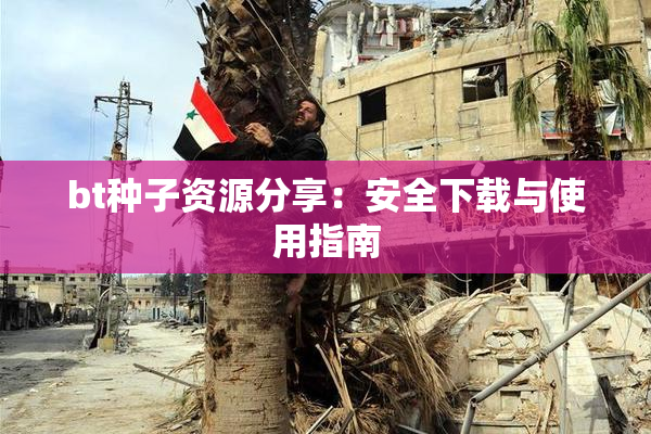bt种子资源分享：安全下载与使用指南