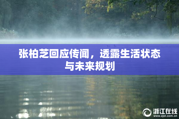 张柏芝回应传闻，透露生活状态与未来规划