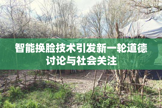 智能换脸技术引发新一轮道德讨论与社会关注