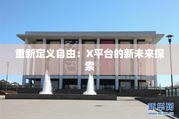 重新定义自由：X平台的新未来探索