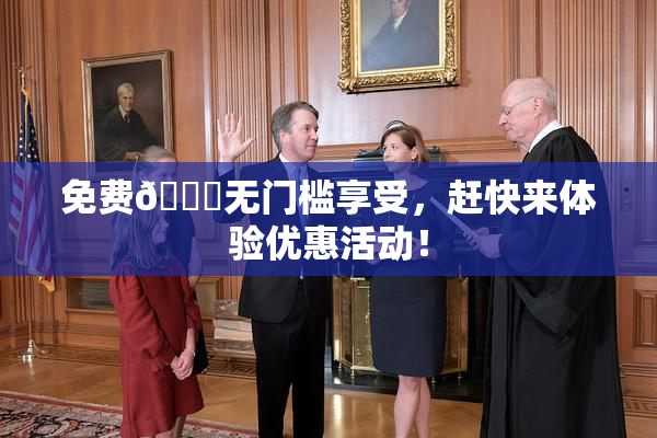 免费🔞无门槛享受，赶快来体验优惠活动！