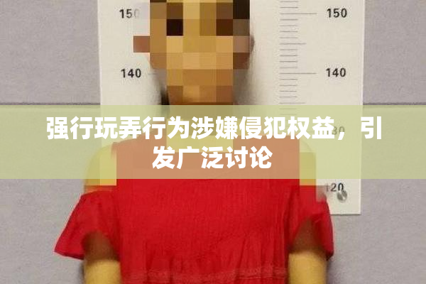 强行玩弄行为涉嫌侵犯权益，引发广泛讨论