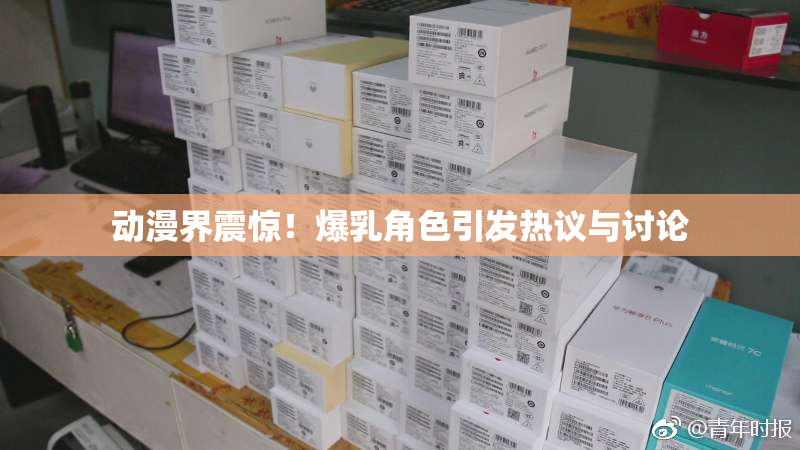 动漫界震惊！爆乳角色引发热议与讨论