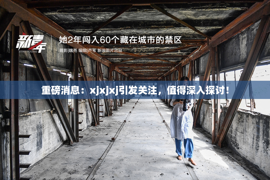重磅消息：xjxjxj引发关注，值得深入探讨！
