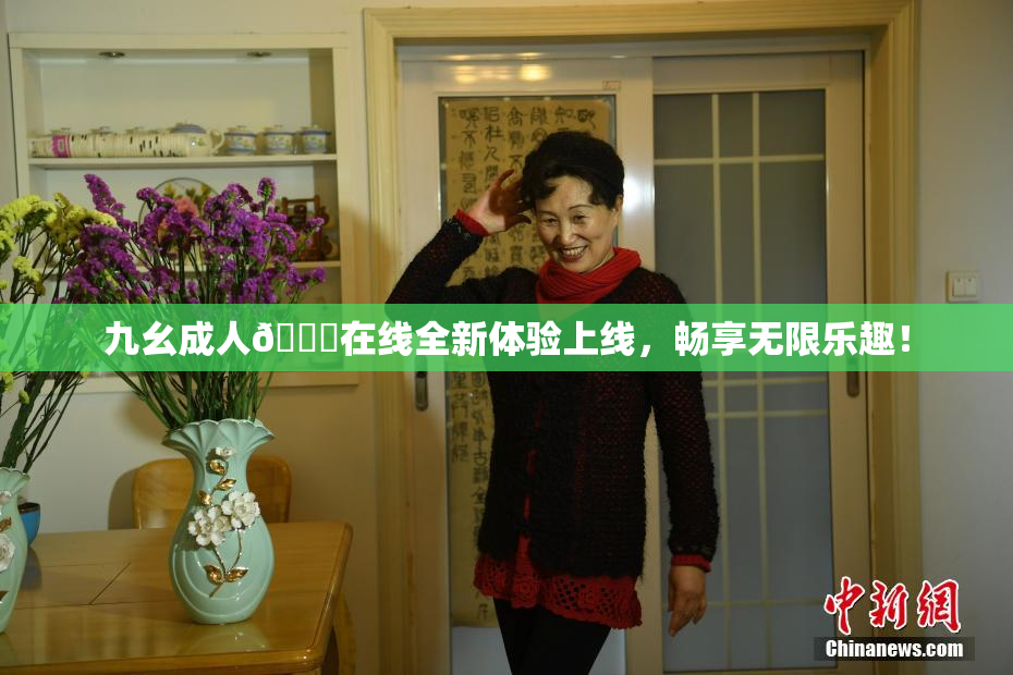 九幺成人🔞在线全新体验上线，畅享无限乐趣！