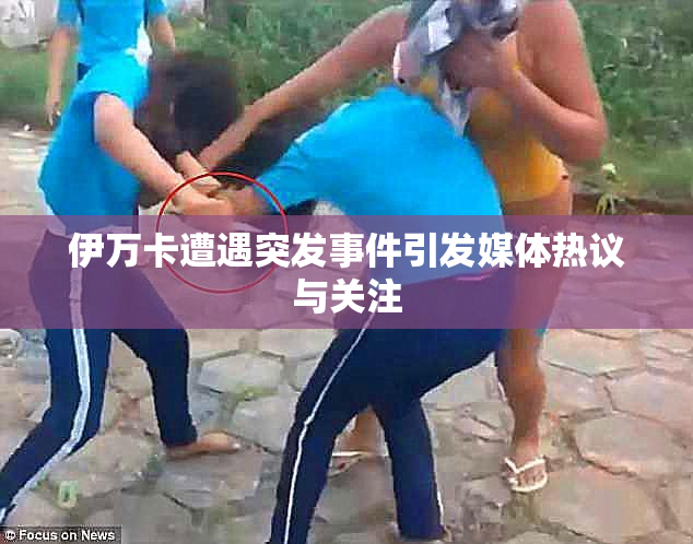伊万卡遭遇突发事件引发媒体热议与关注