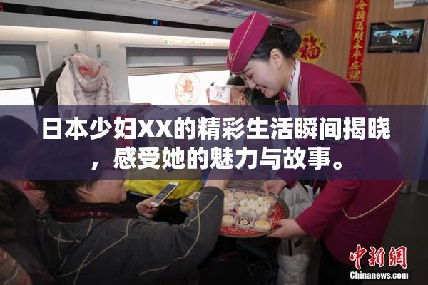 日本少妇XX的精彩生活瞬间揭晓，感受她的魅力与故事。