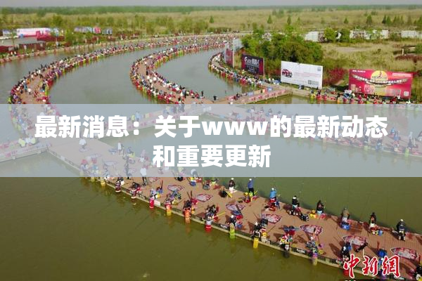 最新消息：关于www的最新动态和重要更新