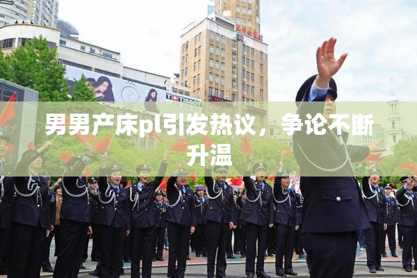 男男产床pl引发热议，争论不断升温