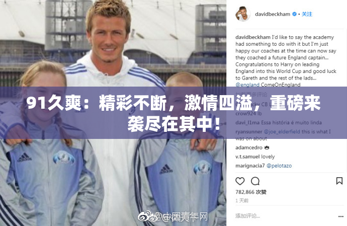 91久爽：精彩不断，激情四溢，重磅来袭尽在其中！