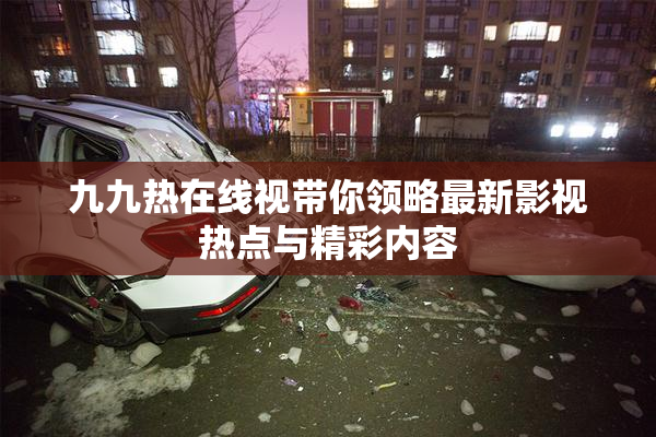 九九热在线视带你领略最新影视热点与精彩内容