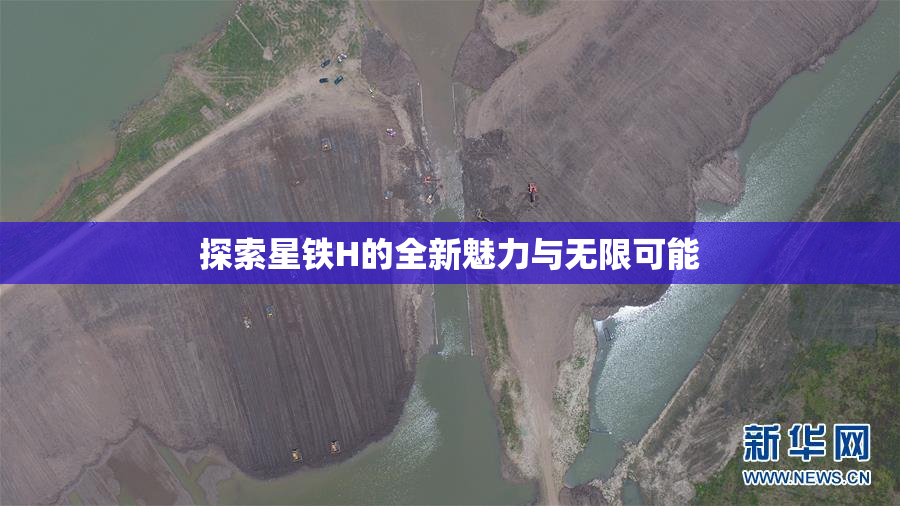 探索星铁H的全新魅力与无限可能