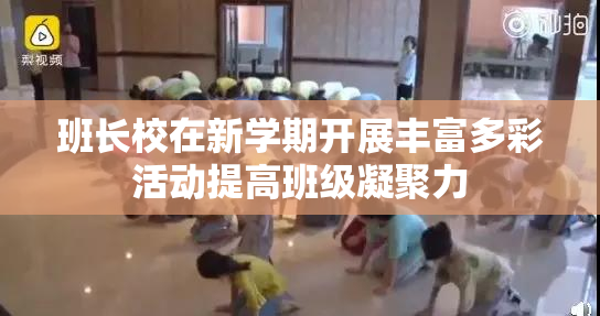 班长校在新学期开展丰富多彩活动提高班级凝聚力
