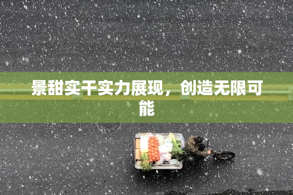 景甜实干实力展现，创造无限可能