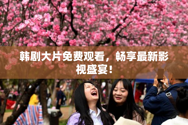 韩剧大片免费观看，畅享最新影视盛宴！