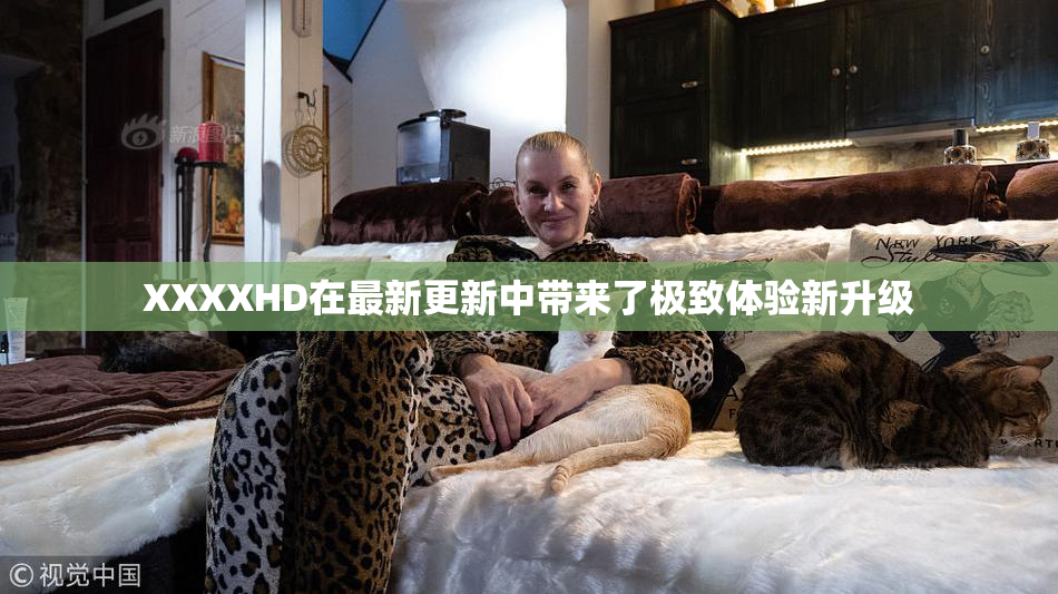 XXXXHD在最新更新中带来了极致体验新升级