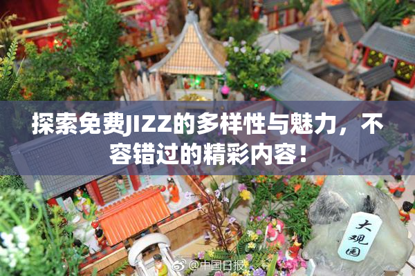 探索免费JIZZ的多样性与魅力，不容错过的精彩内容！