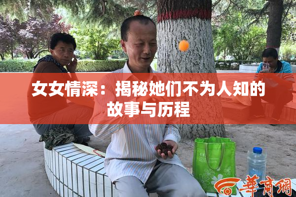女女情深：揭秘她们不为人知的故事与历程