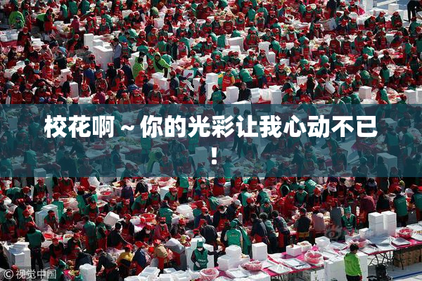 校花啊～你的光彩让我心动不已！