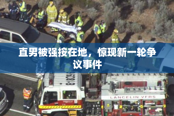 直男被强按在地，惊现新一轮争议事件