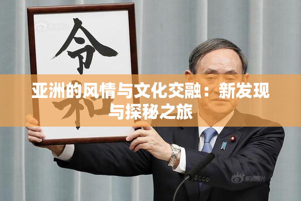 亚洲的风情与文化交融：新发现与探秘之旅