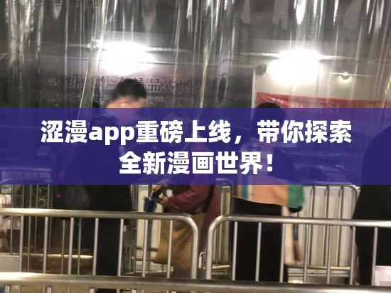 涩漫app重磅上线，带你探索全新漫画世界！