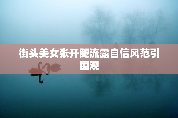 街头美女张开腿流露自信风范引围观